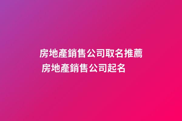 房地產銷售公司取名推薦 房地產銷售公司起名-第1張-公司起名-玄機派